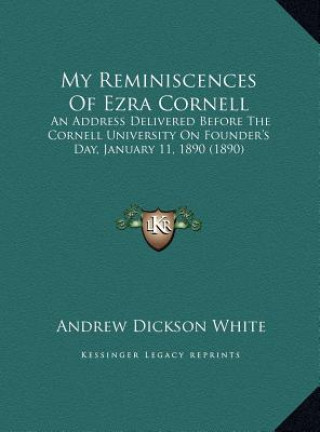 Carte My Reminiscences Of Ezra Cornell: An Address Delivered Before The Cornell University On Founder's Day, January 11, 1890 (1890) Andrew Dickson White