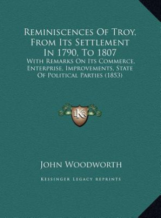 Kniha Reminiscences Of Troy, From Its Settlement In 1790, To 1807: With Remarks On Its Commerce, Enterprise, Improvements, State Of Political Parties (1853) John Woodworth