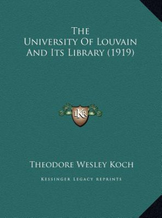 Carte The University Of Louvain And Its Library (1919) Theodore Wesley Koch