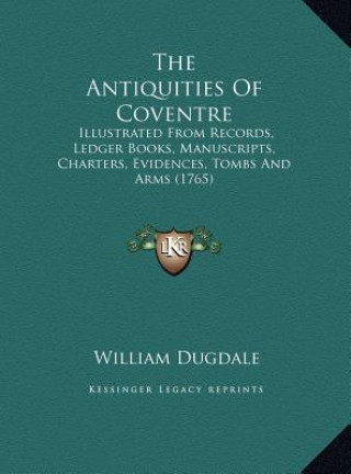 Książka The Antiquities of Coventre: Illustrated from Records, Ledger Books, Manuscripts, Charters, Evidences, Tombs and Arms (1765) William Dugdale