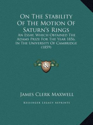 Kniha On the Stability of the Motion of Saturn's Rings: An Essay, Which Obtained the Adams Prize for the Year 1856, in the University of Cambridge (1859) James Clerk Maxwell
