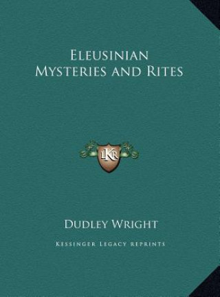 Könyv Eleusinian Mysteries and Rites Dudley Wright