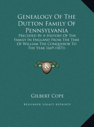 Knjiga Genealogy Of The Dutton Family Of Pennsylvania: Preceded By A History Of The Family In England From The Time Of William The Conqueror To The Year 1669 Gilbert Cope