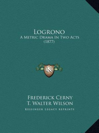 Kniha Logrono: A Metric Drama In Two Acts (1877) Frederick Cerny