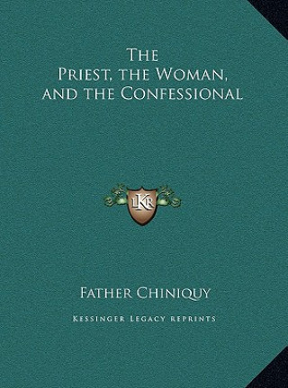 Kniha The Priest, the Woman, and the Confessional Father Chiniquy