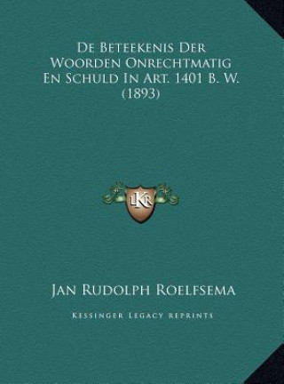 Kniha De Beteekenis Der Woorden Onrechtmatig En Schuld In Art. 1401 B. W. (1893) Jan Rudolph Roelfsema