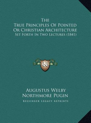 Kniha The True Principles Of Pointed Or Christian Architecture: Set Forth In Two Lectures (1841) Augustus Welby Northmore Pugin