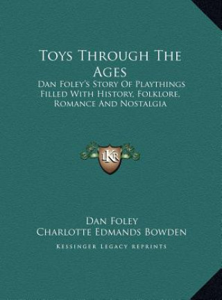 Kniha Toys Through The Ages: Dan Foley's Story Of Playthings Filled With History, Folklore, Romance And Nostalgia Dan Foley