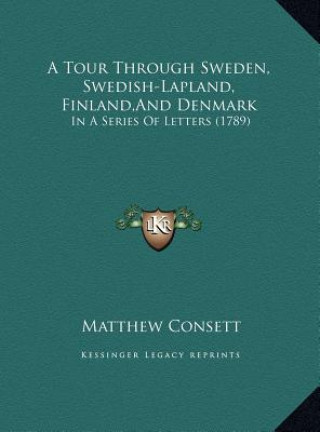 Kniha A Tour Through Sweden, Swedish-Lapland, Finland, And Denmark: In A Series Of Letters (1789) Matthew Consett