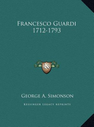 Könyv Francesco Guardi 1712-1793 George A. Simonson