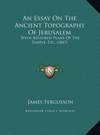 Carte An Essay On The Ancient Topography Of Jerusalem: With Restored Plans Of The Temple, Etc. (1847) James Fergusson