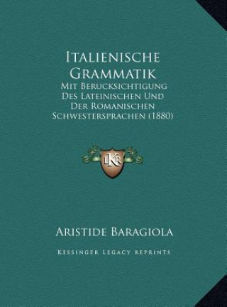 Книга Italienische Grammatik: Mit Berucksichtigung Des Lateinischen Und Der Romanischen Schwestersprachen (1880) Aristide Baragiola