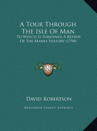 Kniha A Tour Through The Isle Of Man: To Which Is Subjoined A Review Of The Manks History (1794) David Robertson