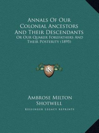 Buch Annals Of Our Colonial Ancestors And Their Descendants: Or Our Quaker Forefathers And Their Posterity (1895) Ambrose Milton Shotwell