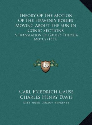 Книга Theory Of The Motion Of The Heavenly Bodies Moving About The Sun In Conic Sections: A Translation Of Gauss's Theoria Motus (1857) Carl Friedrich Gauss