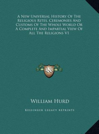 Kniha A New Universal History Of The Religious Rites, Ceremonies And Customs Of The Whole World Or A Complete And Impartial View Of All The Religions V1 William Hurd