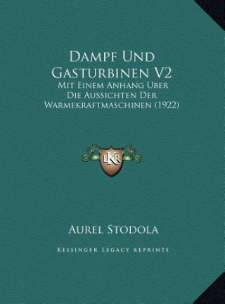 Kniha Dampf Und Gasturbinen V2: Mit Einem Anhang Uber Die Aussichten Der Warmekraftmaschinen (1922) Aurel Stodola