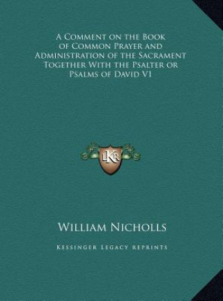 Kniha A Comment on the Book of Common Prayer and Administration of the Sacrament Together With the Psalter or Psalms of David V1 William Nicholls