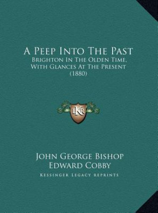 Kniha A Peep Into The Past: Brighton In The Olden Time, With Glances At The Present (1880) John George Bishop