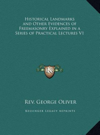 Kniha Historical Landmarks and Other Evidences of Freemasonry Explained in a Series of Practical Lectures V1 Rev George Oliver