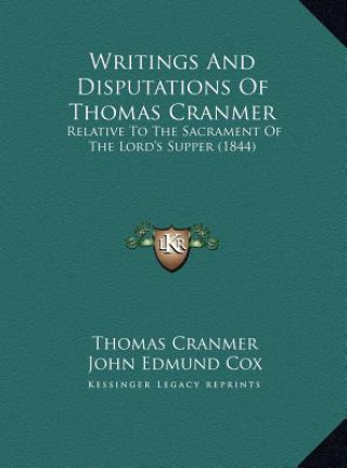 Carte Writings And Disputations Of Thomas Cranmer: Relative To The Sacrament Of The Lord's Supper (1844) Thomas Cranmer