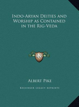 Könyv Indo-Aryan Deities and Worship as Contained in the Rig-Veda Albert Pike