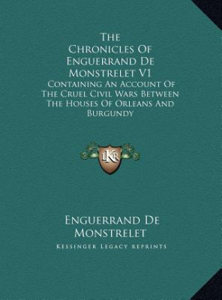 Kniha The Chronicles Of Enguerrand De Monstrelet V1: Containing An Account Of The Cruel Civil Wars Between The Houses Of Orleans And Burgundy Enguerrand De Monstrelet