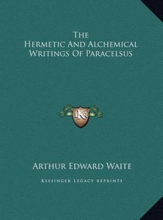 Kniha The Hermetic And Alchemical Writings Of Paracelsus Arthur Edward Waite