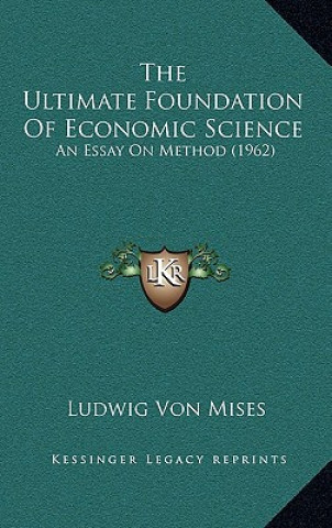 Könyv The Ultimate Foundation Of Economic Science: An Essay On Method (1962) Ludwig Von Mises