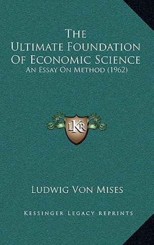 Książka The Ultimate Foundation Of Economic Science: An Essay On Method (1962) Ludwig Von Mises