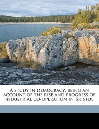 Livre A Study in Democracy: Being an Account of the Rise and Progress of Industrial Co-Operation in Bristol Edward Jackson