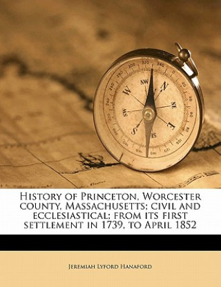 Buch History of Princeton, Worcester County, Massachusetts; Civil and Ecclesiastical; From Its First Settlement in 1739, to April 1852 Jeremiah Lyford Hanaford