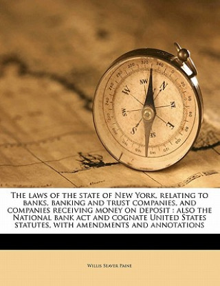 Kniha The Laws of the State of New York, Relating to Banks, Banking and Trust Companies, and Companies Receiving Money on Deposit: Also the National Bank AC Willis Seaver Paine