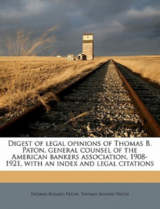 Könyv Digest of Legal Opinions of Thomas B. Paton, General Counsel of the American Bankers Association, 1908-1921, with an Index and Legal Citations Thomas Bugard Paton
