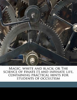 Kniha Magic, white and black; or The science of finate [!] and infinate life, containing practical hints for students of occultism Franz Hartmann