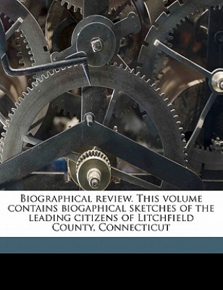 Kniha Biographical Review. This Volume Contains Biogaphical Sketches of the Leading Citizens of Litchfield County, Connecticut Biographical Review Publishing Company