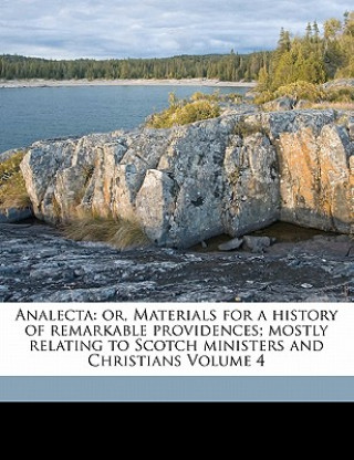 Kniha Analecta: Or, Materials for a History of Remarkable Providences; Mostly Relating to Scotch Ministers and Christians Volume 4 Maitland Club (Glasgow)