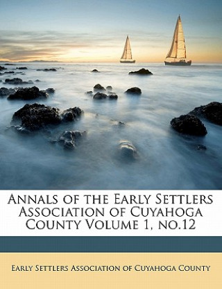 Könyv Annals of the Early Settlers Association of Cuyahoga County Volume 1, No.12 Early Settlers Association of Cuyahoga C