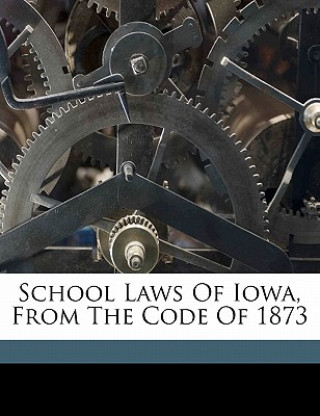 Kniha School Laws of Iowa, from the Code of 1873 Iowa Laws & Statutes