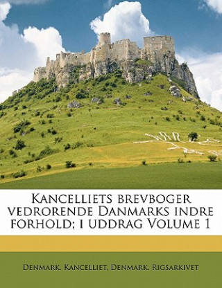 Carte Kancelliets Brevboger Vedrorende Danmarks Indre Forhold; I Uddrag Volume 1 Denmark Kancelliet