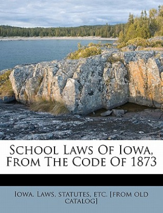 Book School Laws of Iowa, from the Code of 1873 Iowa Laws & Statutes