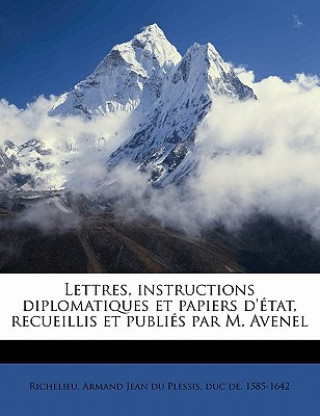 Carte Lettres, Instructions Diplomatiques Et Papiers D'Etat, Recueillis Et Publies Par M. Avenel Volume 1 Armand-Emmanuel Du Plessis Richelieu