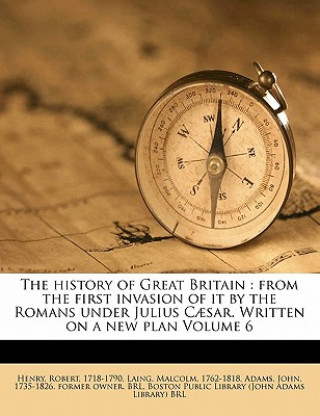 Kniha The History of Great Britain: From the First Invasion of It by the Romans Under Julius Caesar. Written on a New Plan Volume 6 Henry Robert 1718-1790