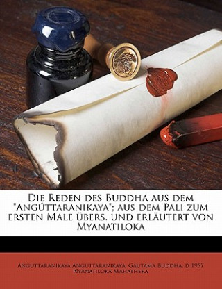 Kniha Die Reden Des Buddha Aus Dem Anguttaranikaya; Aus Dem Pali Zum Ersten Male Ubers. Und Erlautert Von Myanatiloka Anguttaranikaya Anguttaranikaya