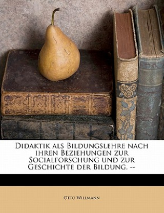 Kniha Didaktik ALS Bildungslehre Nach Ihren Beziehungen Zur Socialforschung Und Zur Geschichte Der Bildung. -- Otto Willmann