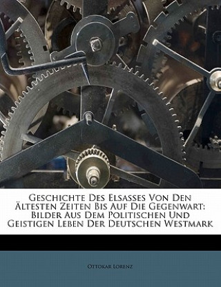 Kniha Geschichte Des Elsasses Von Den Altesten Zeiten Bis Auf Die Gegenwart: Bilder Aus Dem Politischen Und Geistigen Leben Der Deutschen Westmark Ottokar Lorenz