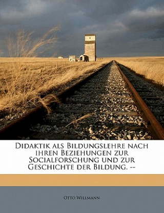 Kniha Didaktik ALS Bildungslehre Nach Ihren Beziehungen Zur Socialforschung Und Zur Geschichte Der Bildung. -- Otto Willmann