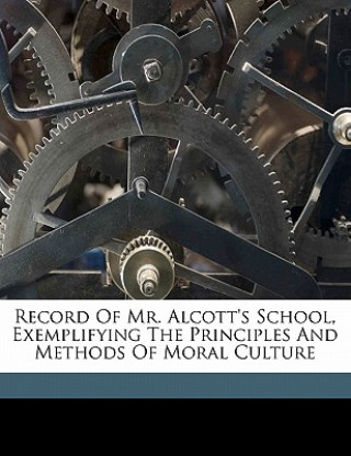 Książka Record of Mr. Alcott's School, Exemplifying the Principles and Methods of Moral Culture Peabody  Elizabeth Palmer  1804-1894. [.