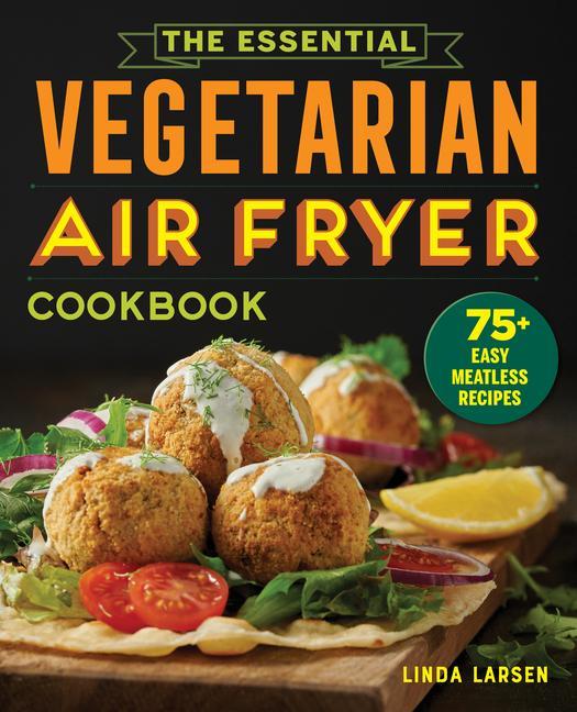 Könyv The Essential Vegetarian Air Fryer Cookbook: 75+ Easy Meatless Recipes 