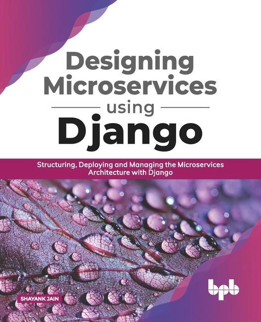 Carte Designing Microservices Using Django: Structuring, Deploying and Managing the Microservices Architecture with Django (English Edition) 